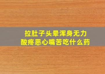 拉肚子头晕浑身无力酸疼恶心嘴苦吃什么药