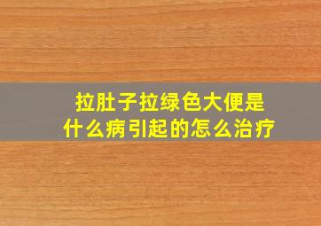 拉肚子拉绿色大便是什么病引起的怎么治疗