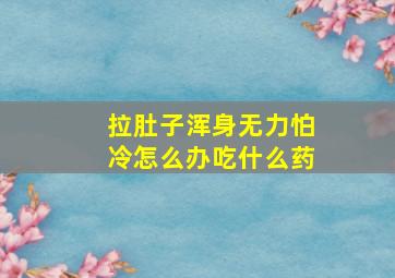 拉肚子浑身无力怕冷怎么办吃什么药