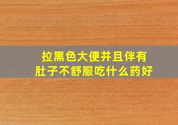 拉黑色大便并且伴有肚子不舒服吃什么药好