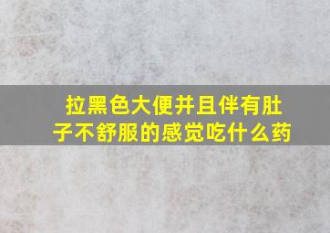 拉黑色大便并且伴有肚子不舒服的感觉吃什么药