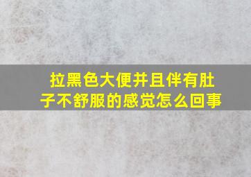 拉黑色大便并且伴有肚子不舒服的感觉怎么回事