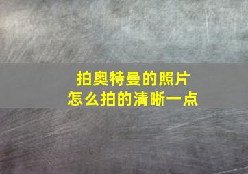 拍奥特曼的照片怎么拍的清晰一点