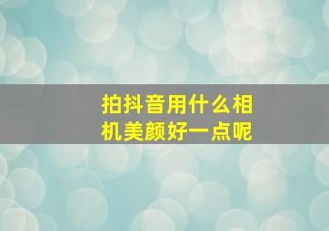 拍抖音用什么相机美颜好一点呢