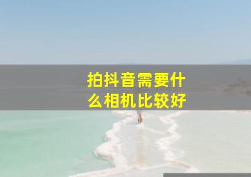 拍抖音需要什么相机比较好