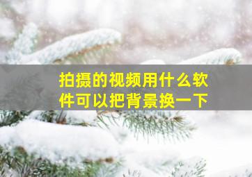 拍摄的视频用什么软件可以把背景换一下