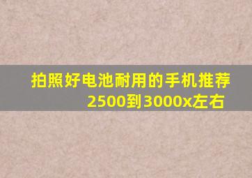 拍照好电池耐用的手机推荐2500到3000x左右