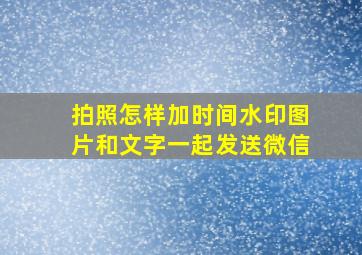 拍照怎样加时间水印图片和文字一起发送微信