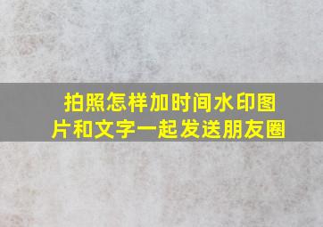 拍照怎样加时间水印图片和文字一起发送朋友圈