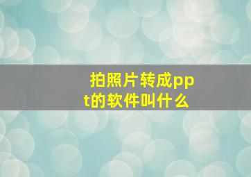 拍照片转成ppt的软件叫什么