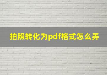 拍照转化为pdf格式怎么弄