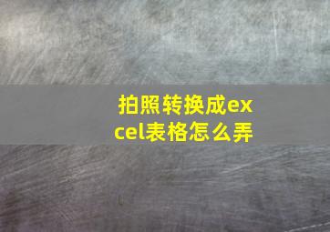 拍照转换成excel表格怎么弄