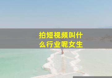 拍短视频叫什么行业呢女生