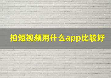 拍短视频用什么app比较好