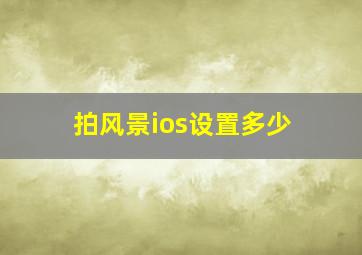 拍风景ios设置多少