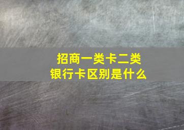 招商一类卡二类银行卡区别是什么