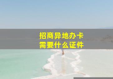 招商异地办卡需要什么证件