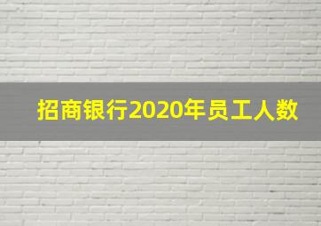 招商银行2020年员工人数