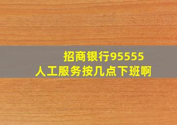 招商银行95555人工服务按几点下班啊