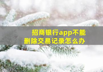 招商银行app不能删除交易记录怎么办