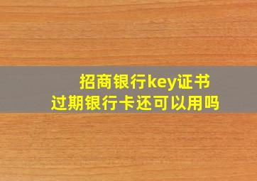 招商银行key证书过期银行卡还可以用吗