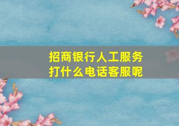 招商银行人工服务打什么电话客服呢