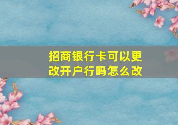 招商银行卡可以更改开户行吗怎么改