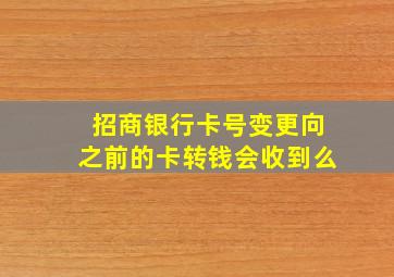 招商银行卡号变更向之前的卡转钱会收到么