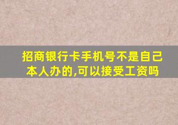 招商银行卡手机号不是自己本人办的,可以接受工资吗