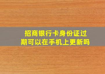 招商银行卡身份证过期可以在手机上更新吗