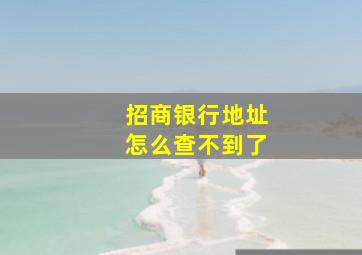 招商银行地址怎么查不到了