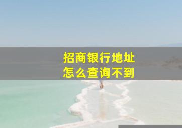 招商银行地址怎么查询不到