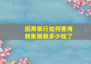 招商银行如何查询转账限额多少钱了