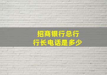 招商银行总行行长电话是多少