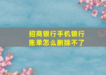 招商银行手机银行账单怎么删除不了