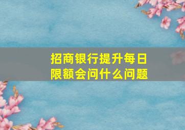 招商银行提升每日限额会问什么问题