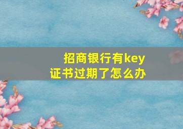 招商银行有key证书过期了怎么办