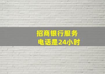 招商银行服务电话是24小时