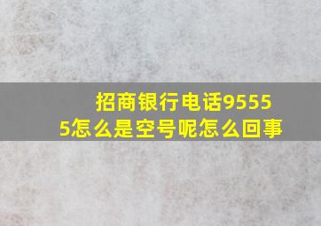 招商银行电话95555怎么是空号呢怎么回事