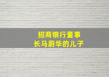 招商银行董事长马蔚华的儿子