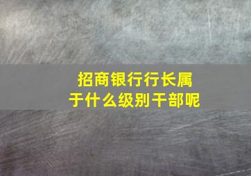 招商银行行长属于什么级别干部呢