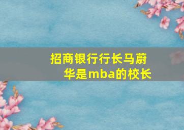 招商银行行长马蔚华是mba的校长