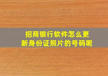 招商银行软件怎么更新身份证照片的号码呢