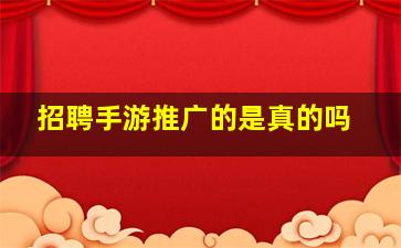 招聘手游推广的是真的吗