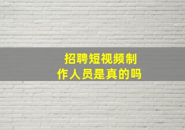 招聘短视频制作人员是真的吗