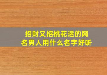 招财又招桃花运的网名男人用什么名字好听