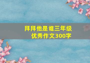 拜拜他是谁三年级优秀作文300字