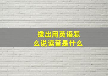 拨出用英语怎么说读音是什么