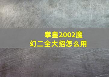 拳皇2002魔幻二全大招怎么用