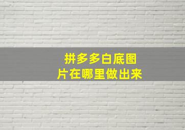 拼多多白底图片在哪里做出来